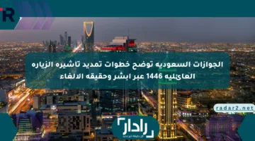 الجوازات السعودية توضح خطوات تمديد تأشيرة الزيارة العائلية 1446 عبر أبشر وحقيقة الإلغاء